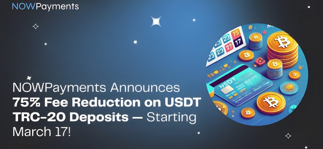 NOWPayments Announces 75% Fee Reduction on USDT TRC-20 Deposits — Starting March 17!